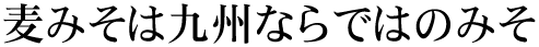 麦みそは九州ならではのみそ